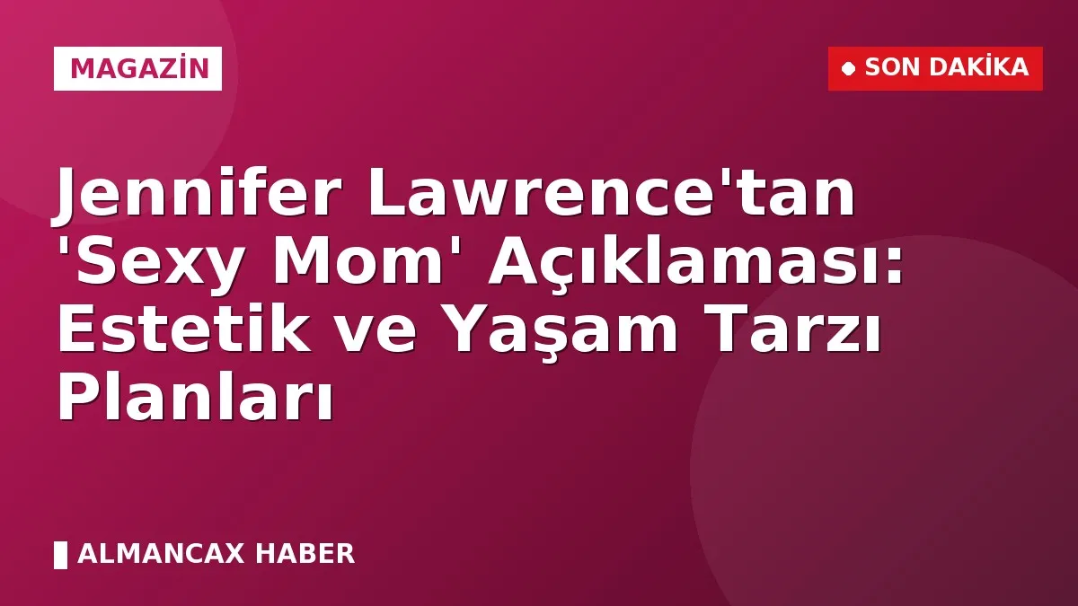 Jennifer Lawrence'tan 'Sexy Mom' Açıklaması: Estetik ve Yaşam Tarzı Planları