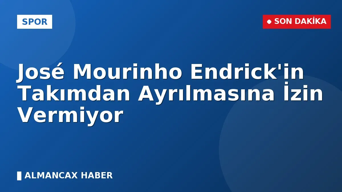 José Mourinho Endrick'in Takımdan Ayrılmasına İzin Vermiyor