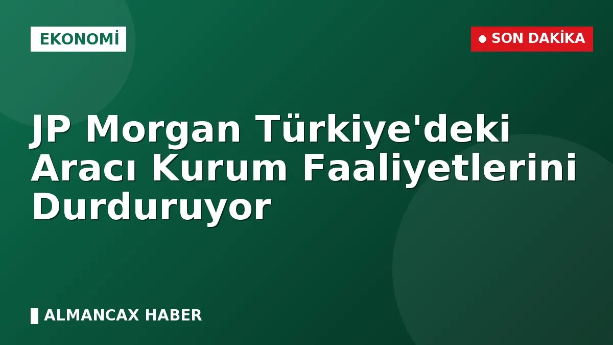 JP Morgan Türkiye'deki Aracı Kurum Faaliyetlerini Durduruyor
