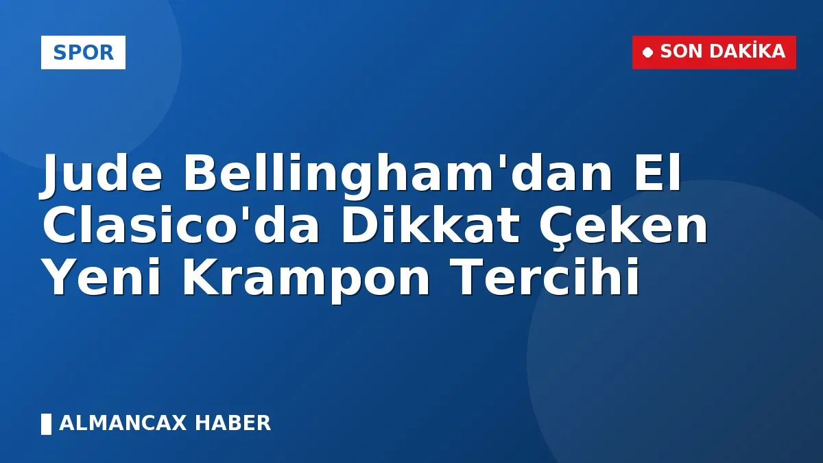 Jude Bellingham'dan El Clasico'da Dikkat Çeken Yeni Krampon Tercihi