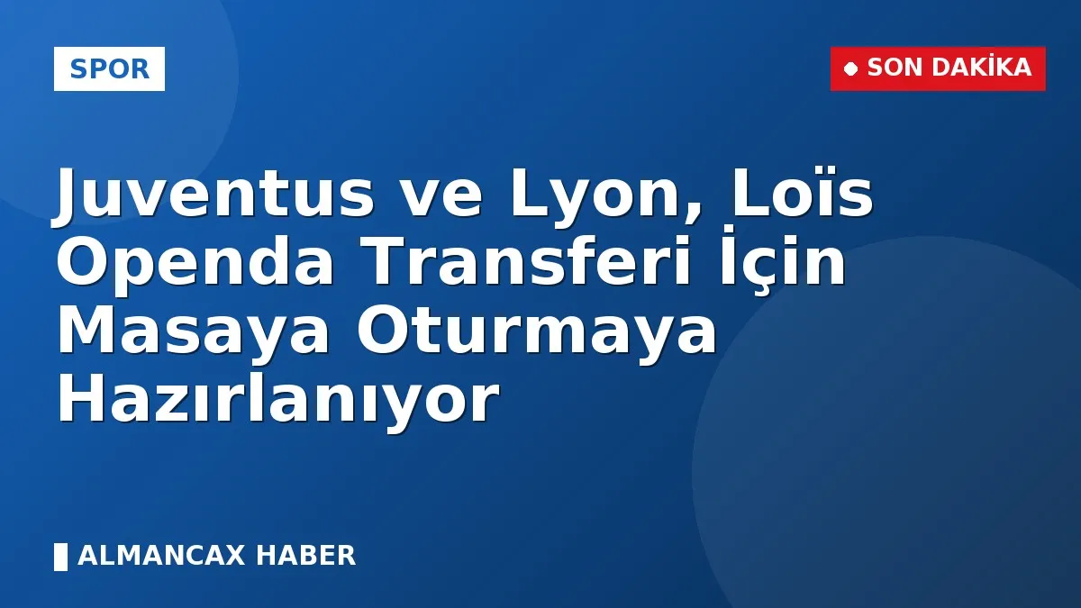 Juventus ve Lyon, Loïs Openda Transferi İçin Masaya Oturmaya Hazırlanıyor