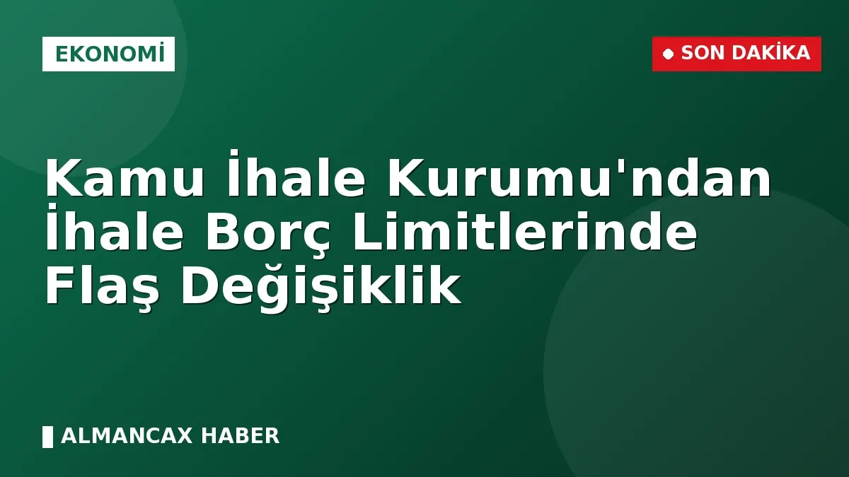 Kamu İhale Kurumu'ndan İhale Borç Limitlerinde Flaş Değişiklik