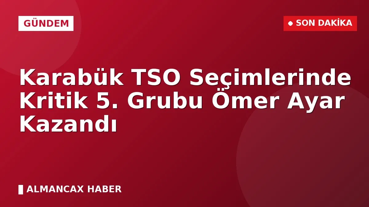 Karabük TSO Seçimlerinde Kritik 5. Grubu Ömer Ayar Kazandı