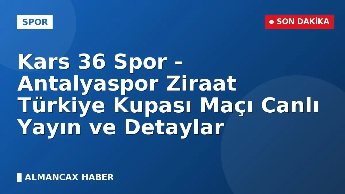 Kars 36 Spor - Antalyaspor Ziraat Türkiye Kupası Maçı Canlı Yayın ve Detaylar