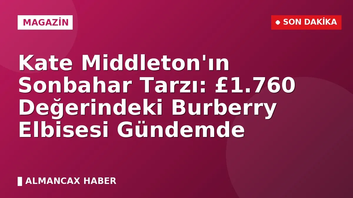 Kate Middleton'ın Sonbahar Tarzı: £1.760 Değerindeki Burberry Elbisesi Gündemde