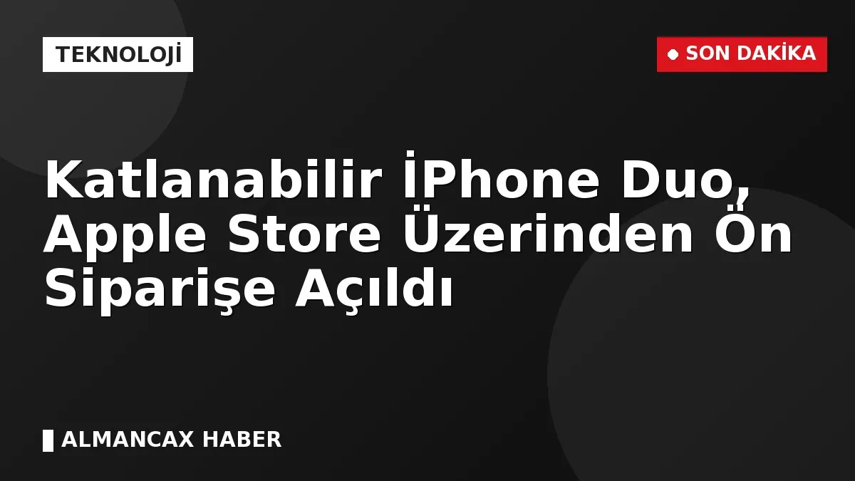 Katlanabilir İPhone Duo, Apple Store Üzerinden Ön Siparişe Açıldı