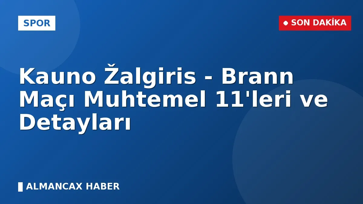 Kauno Žalgiris - Brann Maçı Muhtemel 11'leri ve Detayları