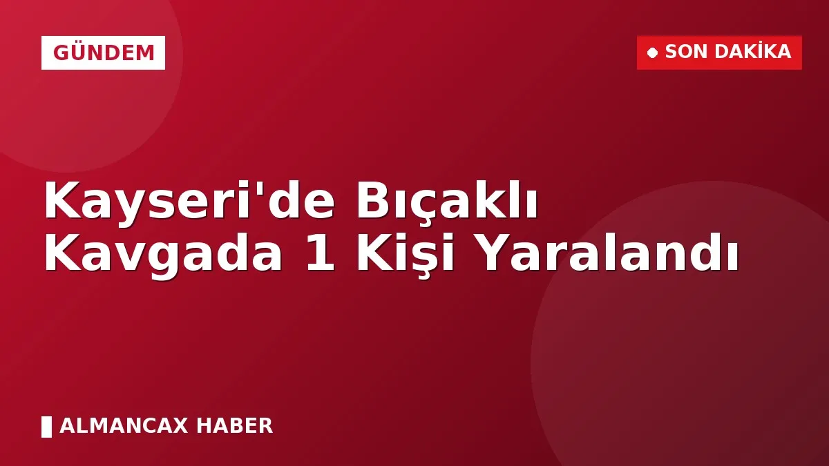 Kayseri'de Bıçaklı Kavgada 1 Kişi Yaralandı