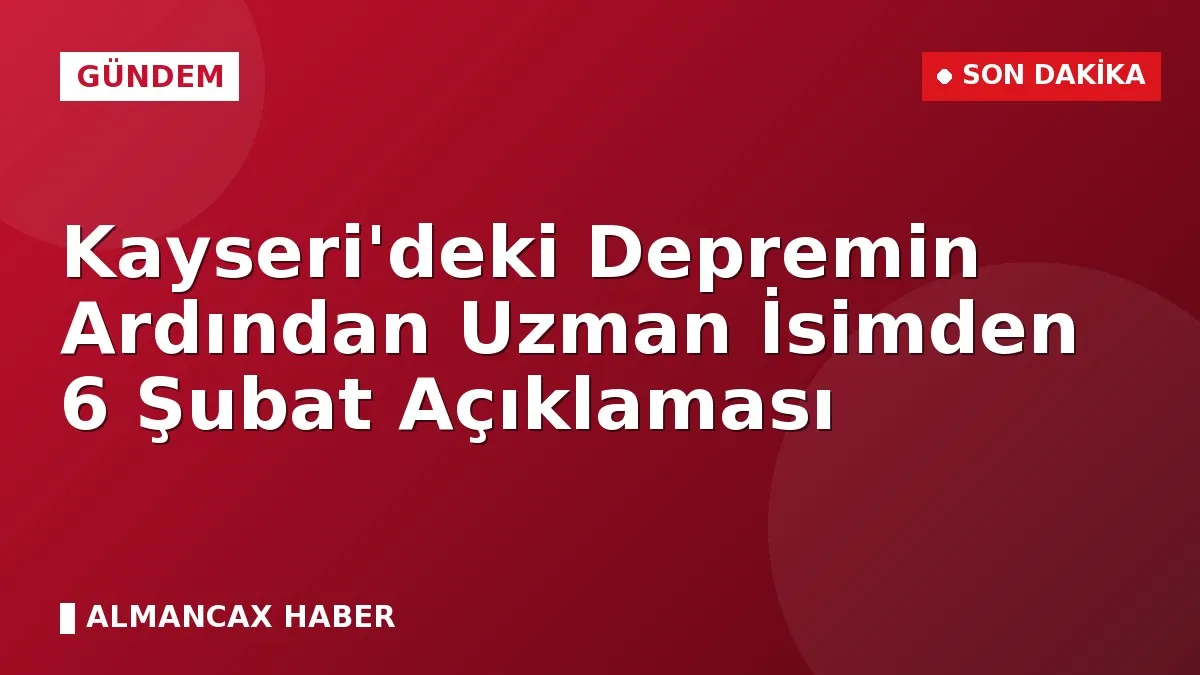 Kayseri'deki Depremin Ardından Uzman İsimden 6 Şubat Açıklaması
