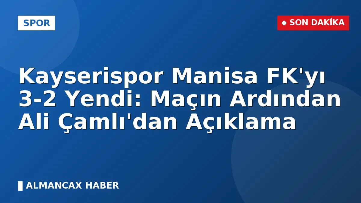 Kayserispor Manisa FK'yı 3-2 Yendi: Maçın Ardından Ali Çamlı'dan Açıklama