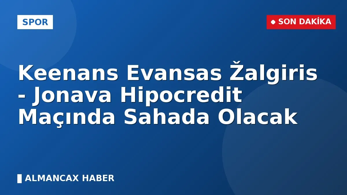 Keenans Evansas Žalgiris - Jonava Hipocredit Maçında Sahada Olacak