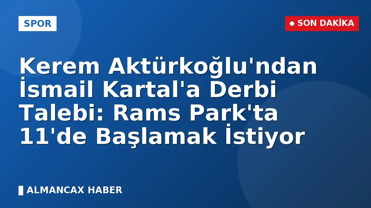 Kerem Aktürkoğlu'ndan İsmail Kartal'a Derbi Talebi: Rams Park'ta 11'de Başlamak İstiyor
