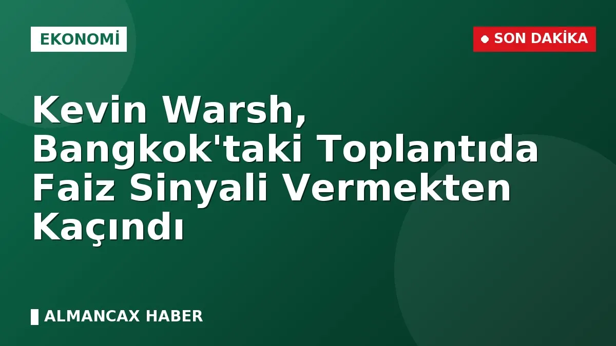Kevin Warsh, Bangkok'taki Toplantıda Faiz Sinyali Vermekten Kaçındı