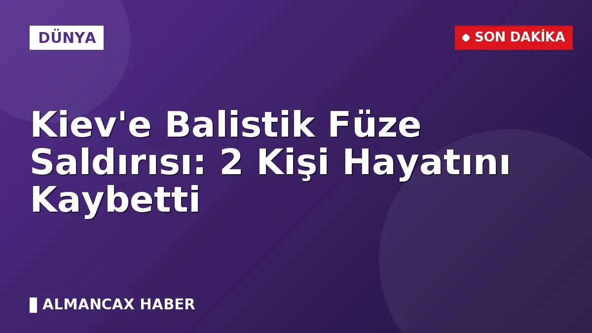 Kiev'e Balistik Füze Saldırısı: 2 Kişi Hayatını Kaybetti