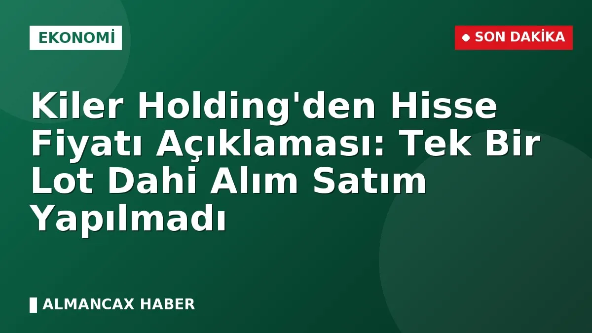 Kiler Holding'den Hisse Fiyatı Açıklaması: Tek Bir Lot Dahi Alım Satım Yapılmadı
