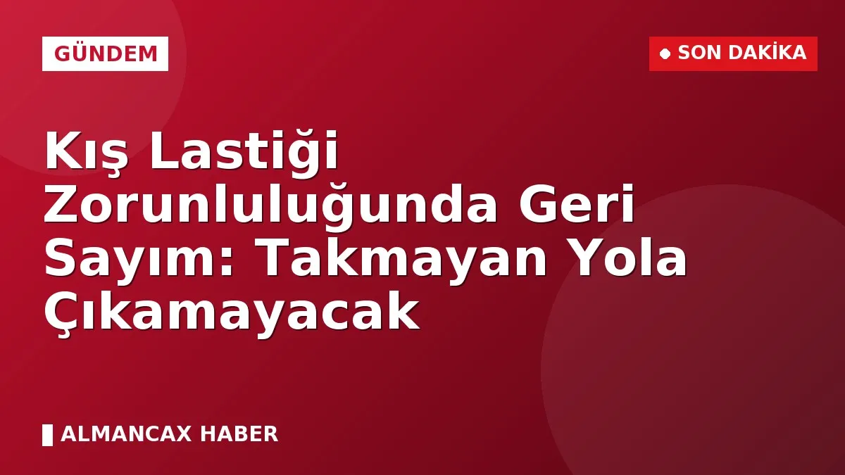Kış Lastiği Zorunluluğunda Geri Sayım: Takmayan Yola Çıkamayacak