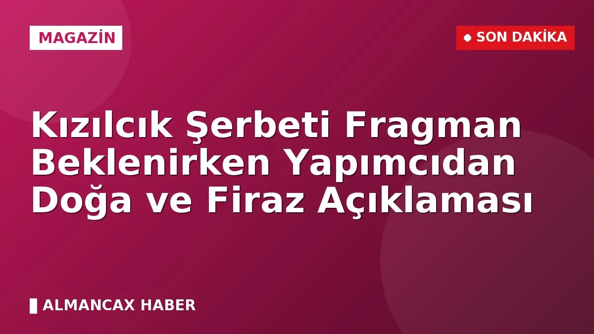 Kızılcık Şerbeti Fragman Beklenirken Yapımcıdan Doğa ve Firaz Açıklaması