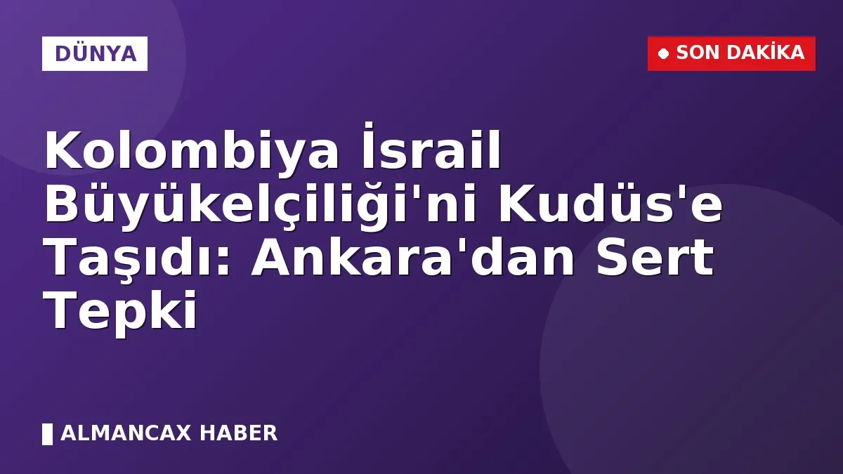 Kolombiya İsrail Büyükelçiliği'ni Kudüs'e Taşıdı: Ankara'dan Sert Tepki