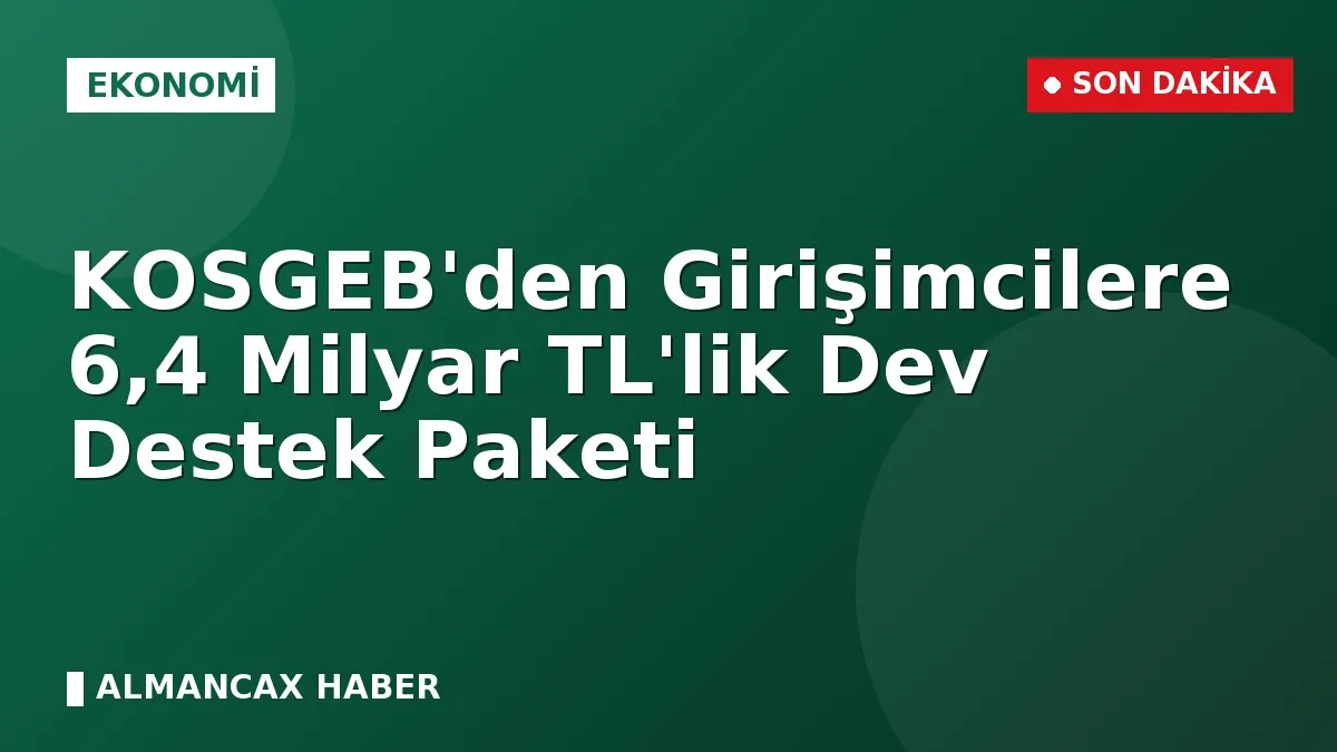 KOSGEB'den Girişimcilere 6,4 Milyar TL'lik Dev Destek Paketi