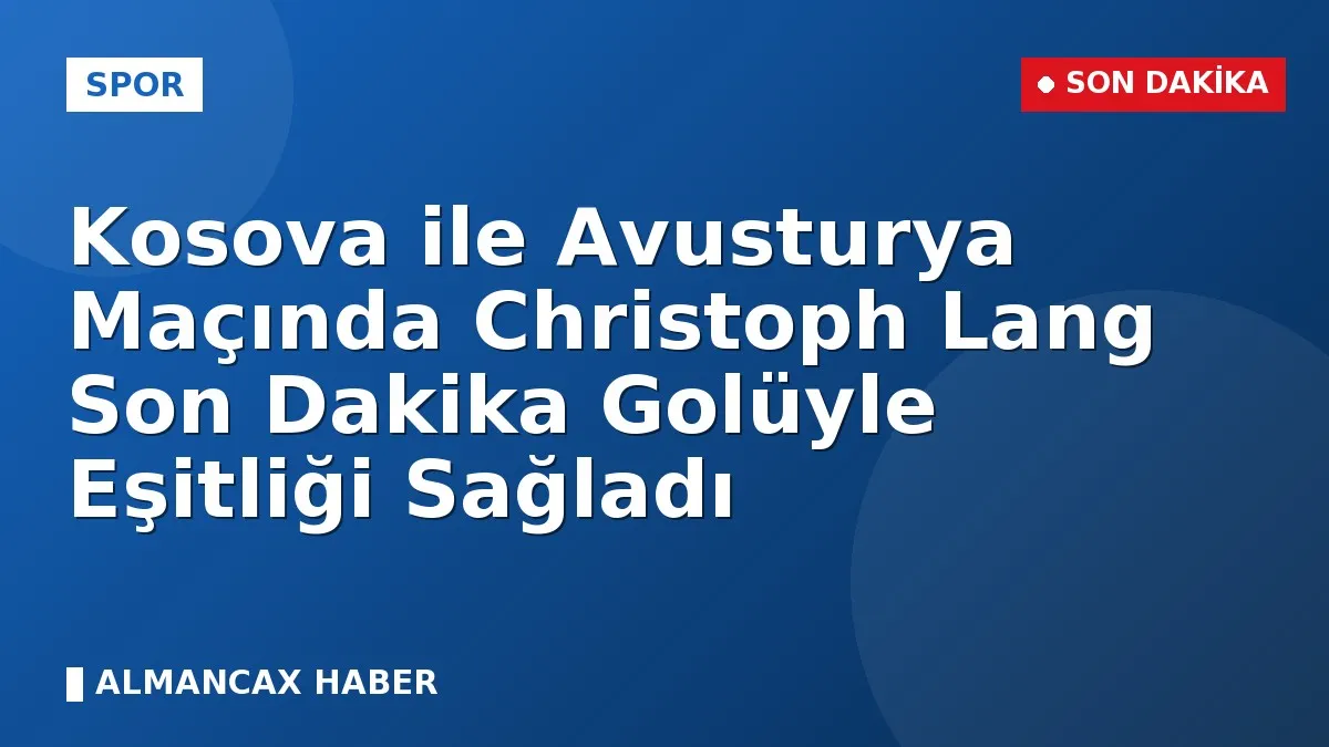 Kosova ile Avusturya Maçında Christoph Lang Son Dakika Golüyle Eşitliği Sağladı