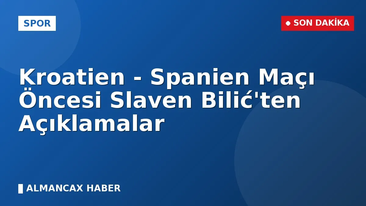 Kroatien - Spanien Maçı Öncesi Slaven Bilić'ten Açıklamalar