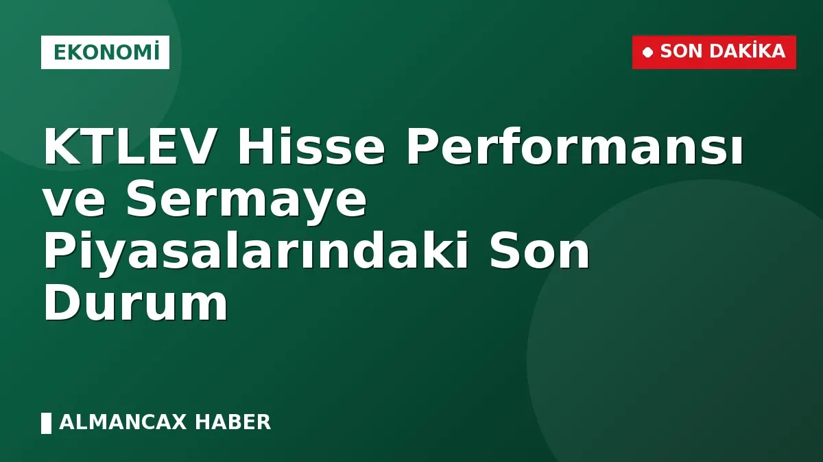 KTLEV Hisse Performansı ve Sermaye Piyasalarındaki Son Durum