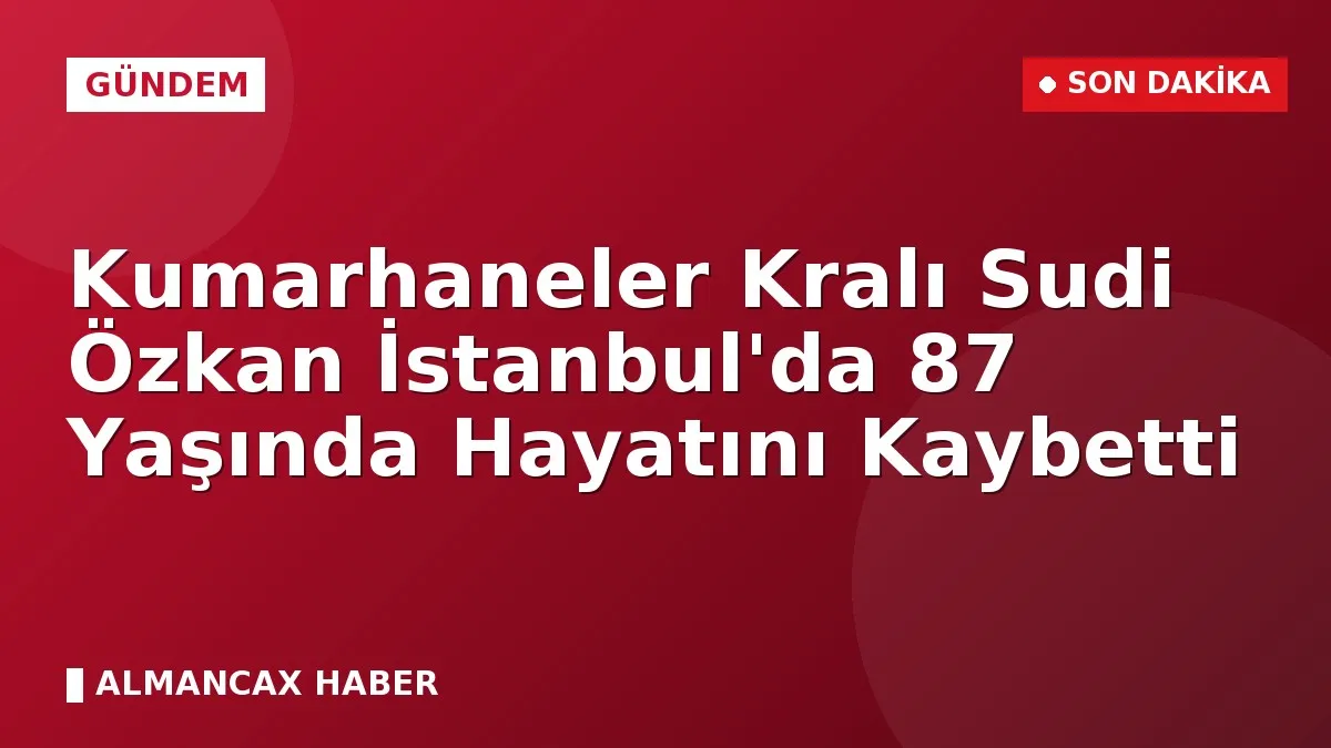 Kumarhaneler Kralı Sudi Özkan İstanbul'da 87 Yaşında Hayatını Kaybetti