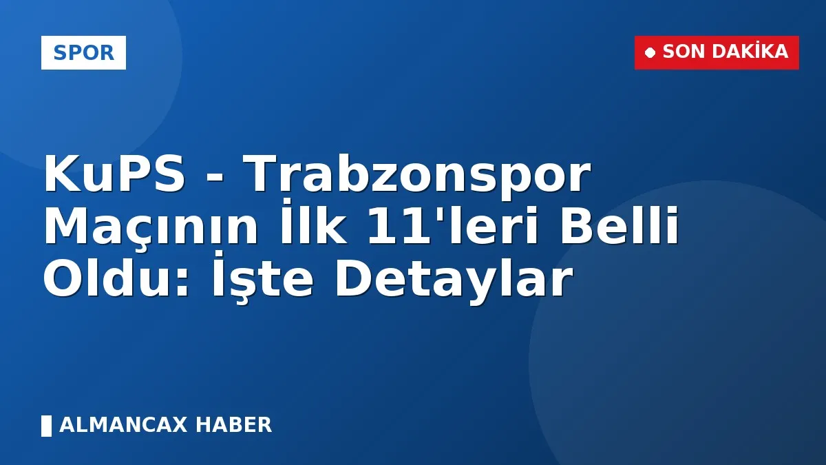 KuPS - Trabzonspor Maçının İlk 11'leri Belli Oldu: İşte Detaylar
