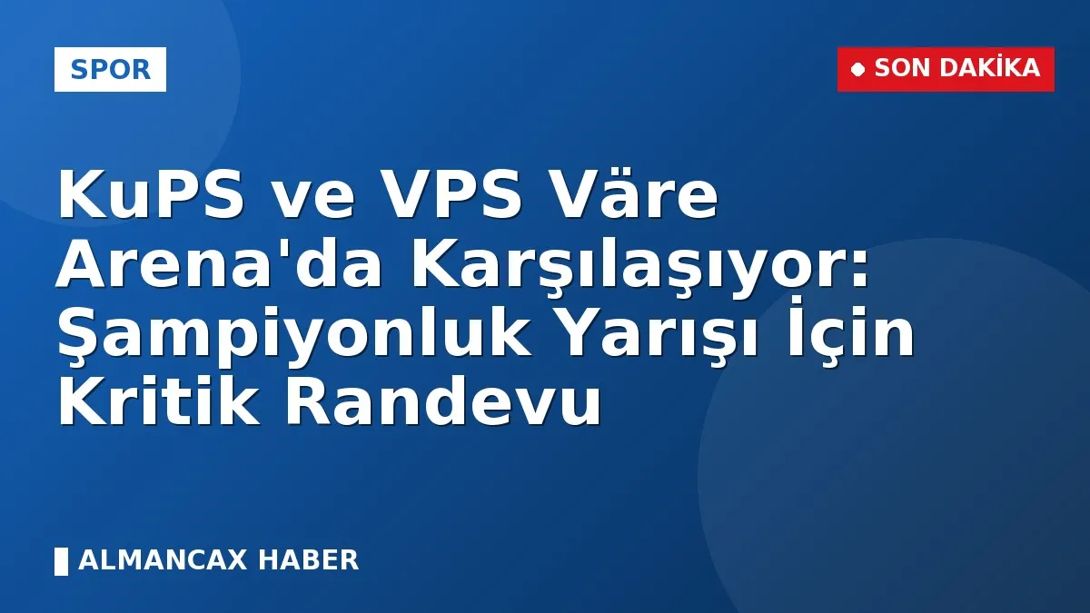 KuPS ve VPS Väre Arena'da Karşılaşıyor: Şampiyonluk Yarışı İçin Kritik Randevu