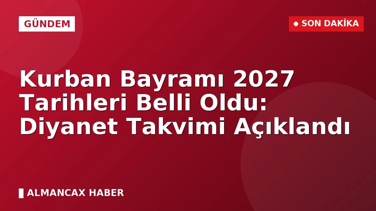 Kurban Bayramı 2027 Tarihleri Belli Oldu: Diyanet Takvimi Açıklandı