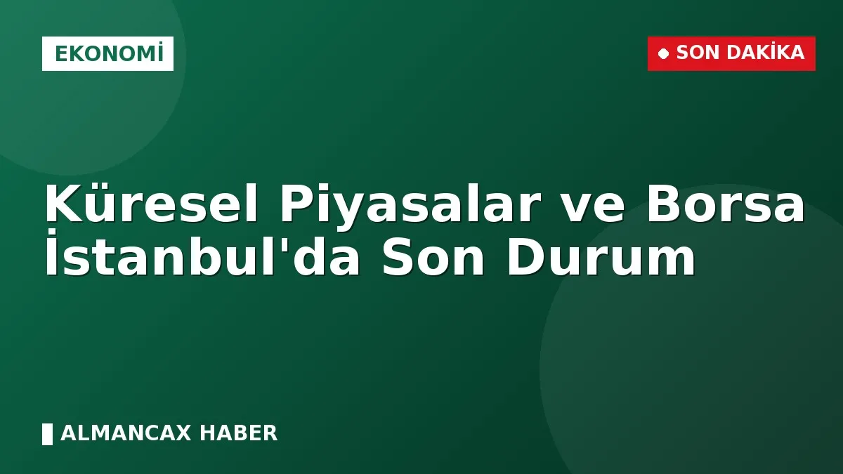 Küresel Piyasalar ve Borsa İstanbul'da Son Durum