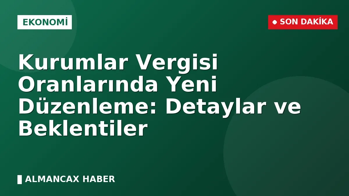 Kurumlar Vergisi Oranlarında Yeni Düzenleme: Detaylar ve Beklentiler