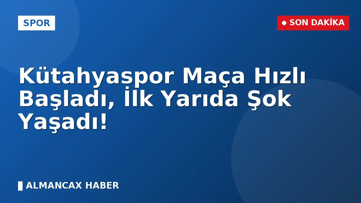 Kütahyaspor Maça Hızlı Başladı, İlk Yarıda Şok Yaşadı!
