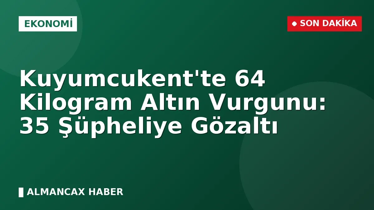 Kuyumcukent'te 64 Kilogram Altın Vurgunu: 35 Şüpheliye Gözaltı
