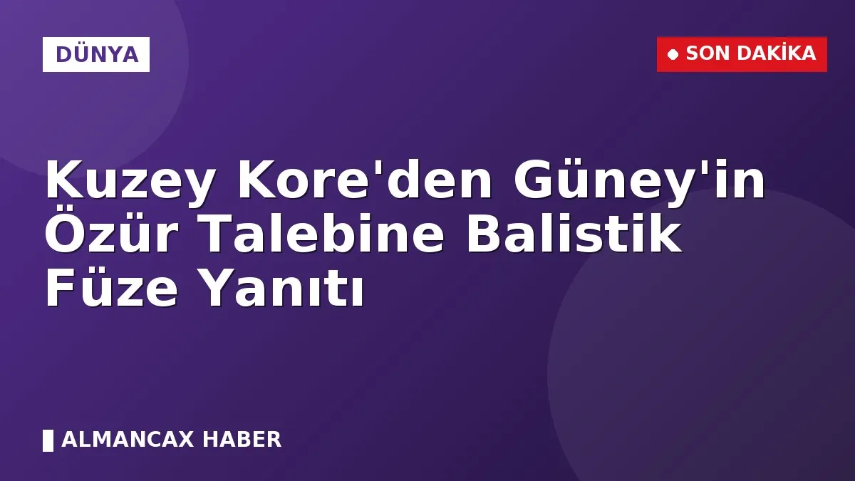 Kuzey Kore'den Güney'in Özür Talebine Balistik Füze Yanıtı