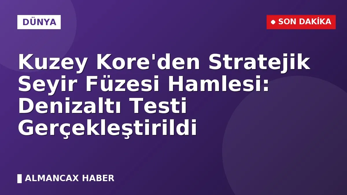 Kuzey Kore'den Stratejik Seyir Füzesi Hamlesi: Denizaltı Testi Gerçekleştirildi