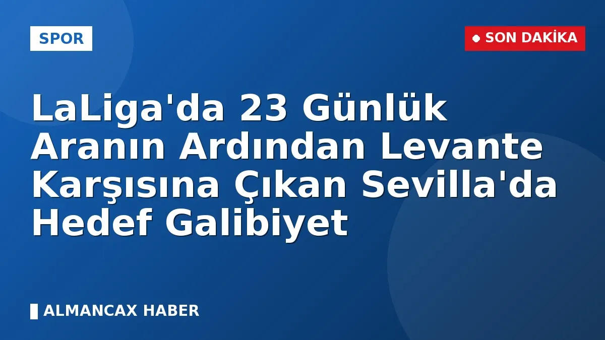 LaLiga'da 23 Günlük Aranın Ardından Levante Karşısına Çıkan Sevilla'da Hedef Galibiyet