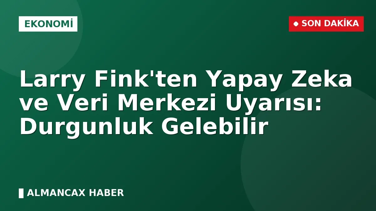 Larry Fink'ten Yapay Zeka ve Veri Merkezi Uyarısı: Durgunluk Gelebilir