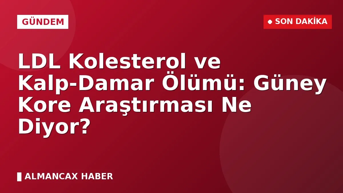 LDL Kolesterol ve Kalp-Damar Ölümü: Güney Kore Araştırması Ne Diyor?