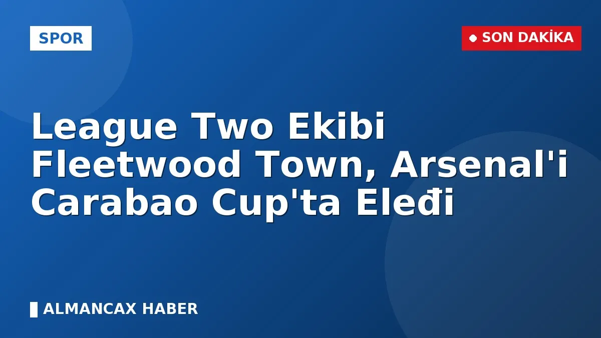 League Two Ekibi Fleetwood Town, Arsenal'i Carabao Cup'ta Eleđi