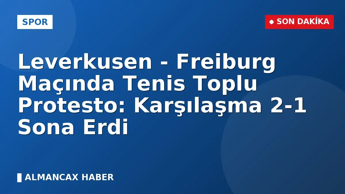 Leverkusen - Freiburg Maçında Tenis Toplu Protesto: Karşılaşma 2-1 Sona Erdi