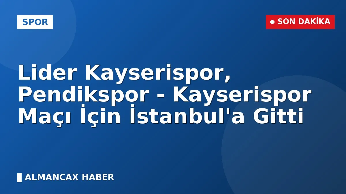 Lider Kayserispor, Pendikspor - Kayserispor Maçı İçin İstanbul'a Gitti