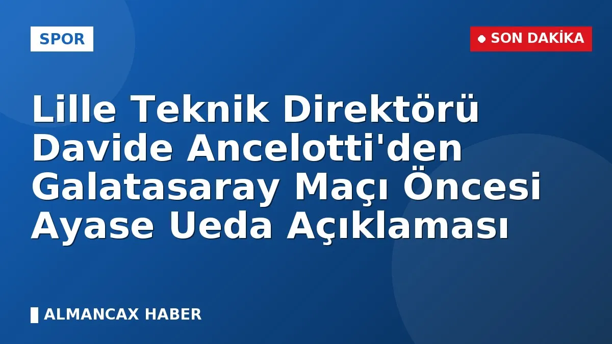 Lille Teknik Direktörü Davide Ancelotti'den Galatasaray Maçı Öncesi Ayase Ueda Açıklaması