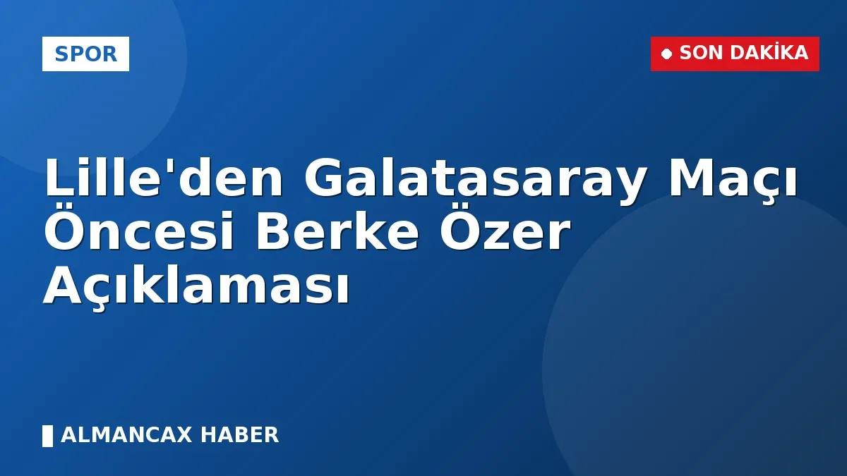 Lille'den Galatasaray Maçı Öncesi Berke Özer Açıklaması