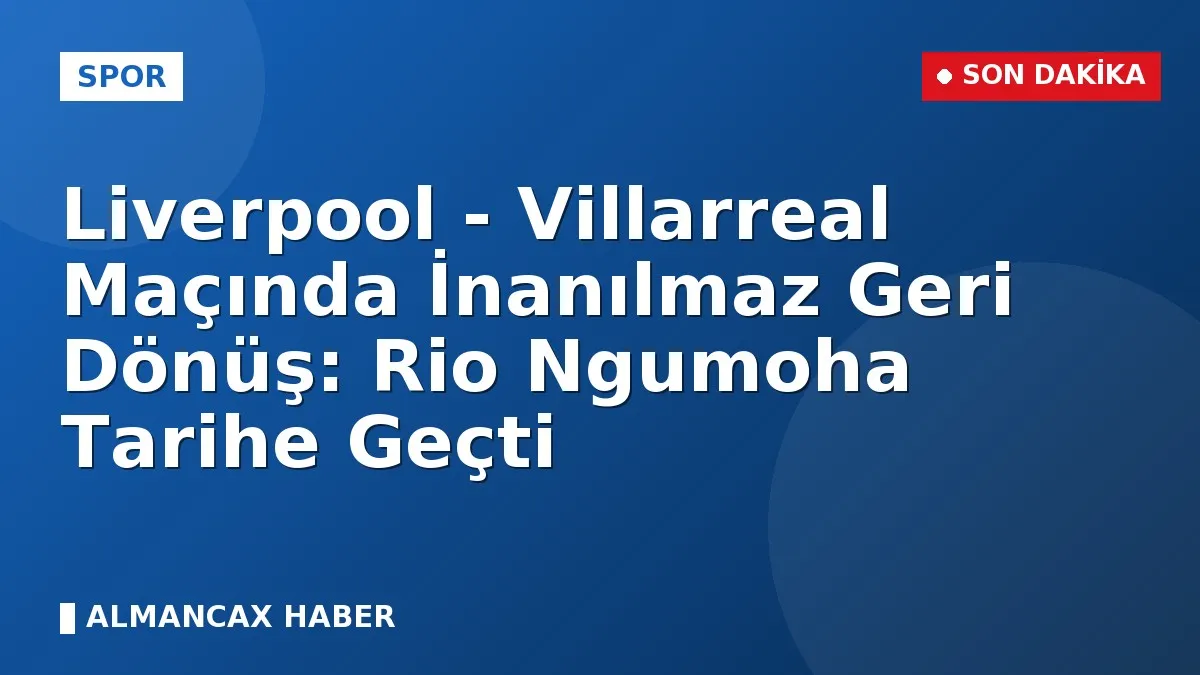 Liverpool - Villarreal Maçında İnanılmaz Geri Dönüş: Rio Ngumoha Tarihe Geçti
