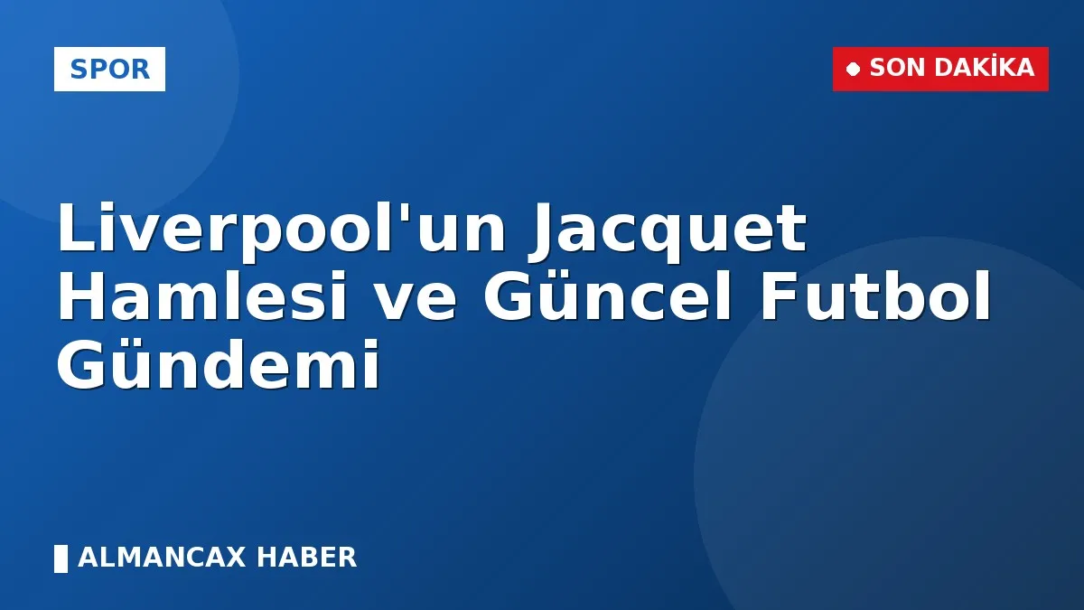Liverpool'un Jacquet Hamlesi ve Güncel Futbol Gündemi