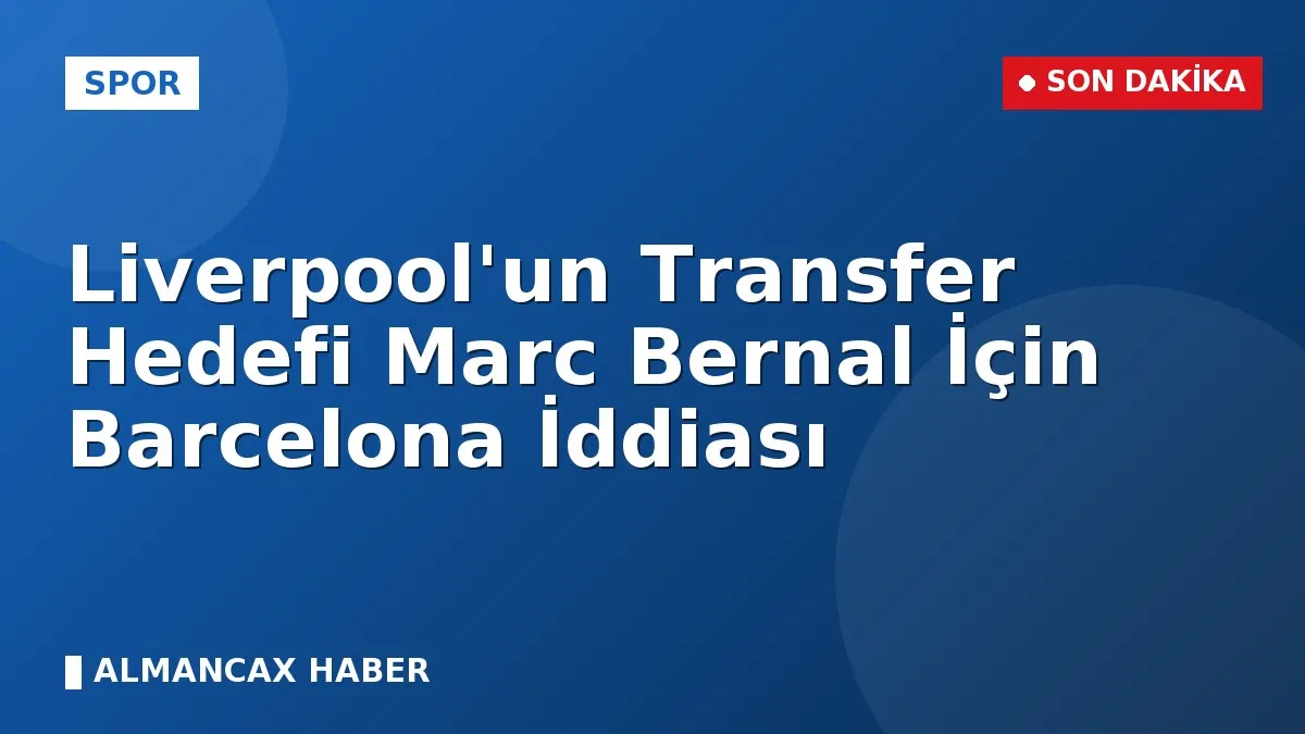Liverpool'un Transfer Hedefi Marc Bernal İçin Barcelona İddiası