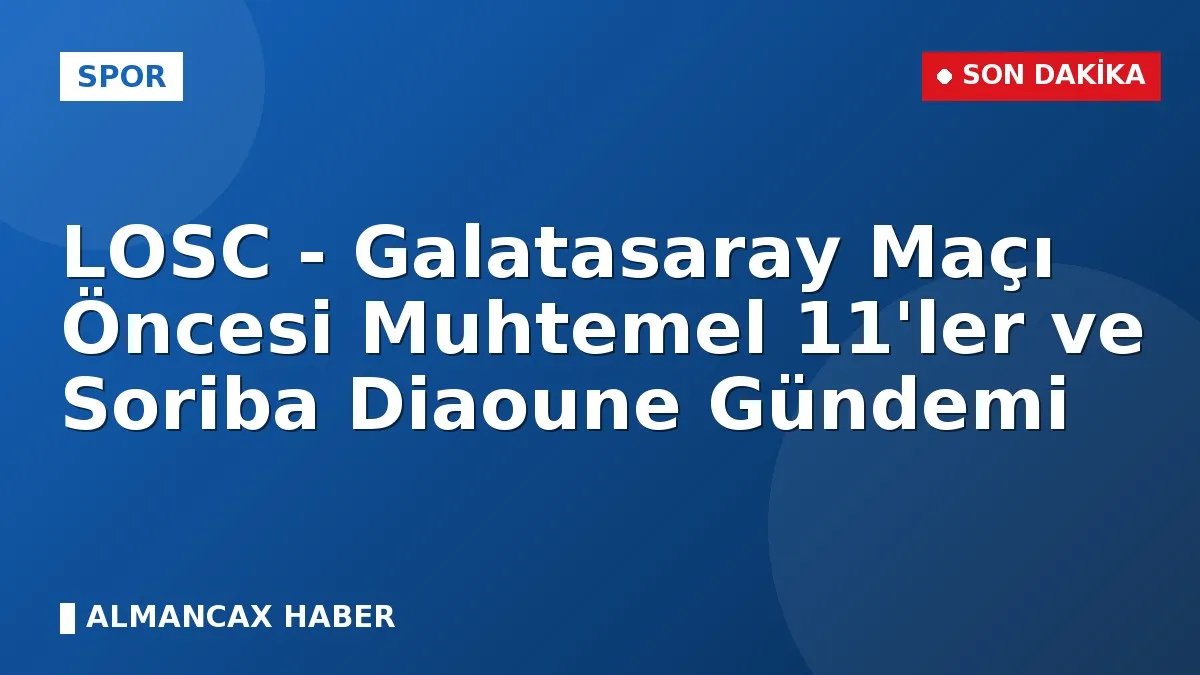 LOSC - Galatasaray Maçı Öncesi Muhtemel 11'ler ve Soriba Diaoune Gündemi