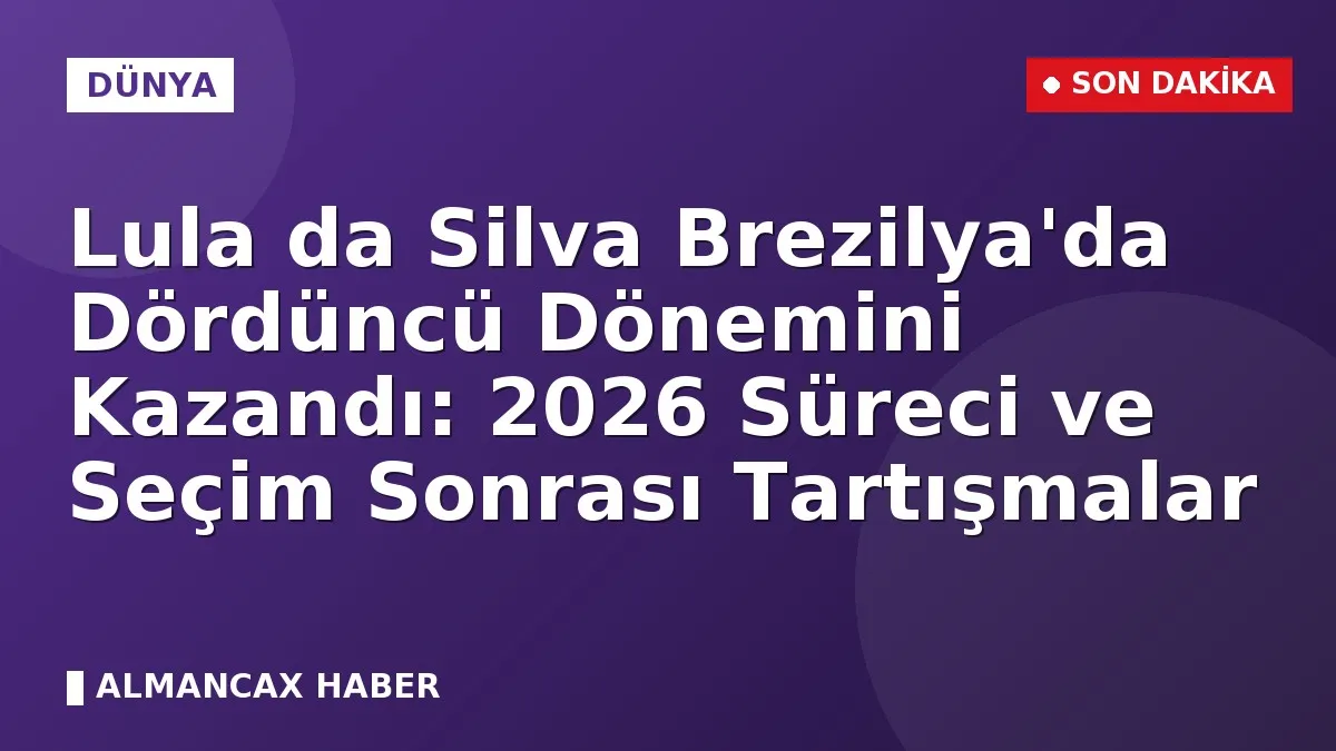 Lula da Silva Brezilya'da Dördüncü Dönemini Kazandı: 2026 Süreci ve Seçim Sonrası Tartışmalar