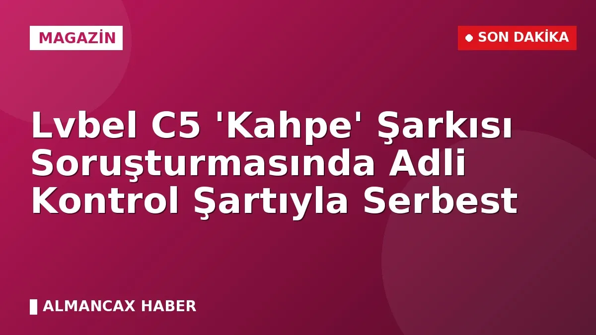 Lvbel C5 'Kahpe' Şarkısı Soruşturmasında Adli Kontrol Şartıyla Serbest